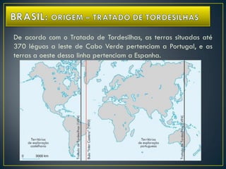 De acordo com o Tratado de Tordesilhas, as terras situadas até
370 léguas a leste de Cabo Verde pertenciam a Portugal, e as
terras a oeste dessa linha pertenciam a Espanha.
 