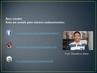 Bons estudos
Entre em contato para maiores esclarecimentos:
www.facebook.com/demetrio.melo.71
www.melo-geografia.blogspot.com
www.slideshare.net/Demetrio33
Prof. Demétrio Melo
 