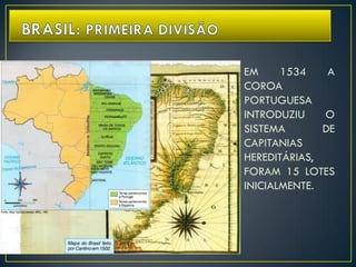 EM 1534 A
COROA
PORTUGUESA
INTRODUZIU O
SISTEMA DE
CAPITANIAS
HEREDITÁRIAS,
FORAM 15 LOTES
INICIALMENTE.
 