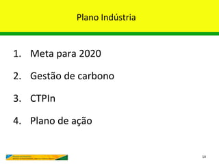 Plano Indústria


1. Meta para 2020

2. Gestão de carbono

3. CTPIn

4. Plano de ação


                              14
 