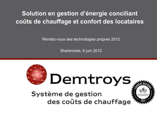 Solution en gestion d’énergie conciliant
coûts de chauffage et confort des locataires

         Rendez-vous des technologies propres 2012

                  Sherbrooke, 6 juin 2012
 