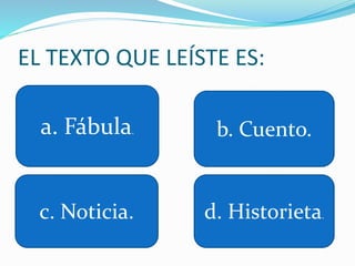 EL TEXTO QUE LEÍSTE ES:
a. Fábula. b. Cuento.
c. Noticia. d. Historieta.
 