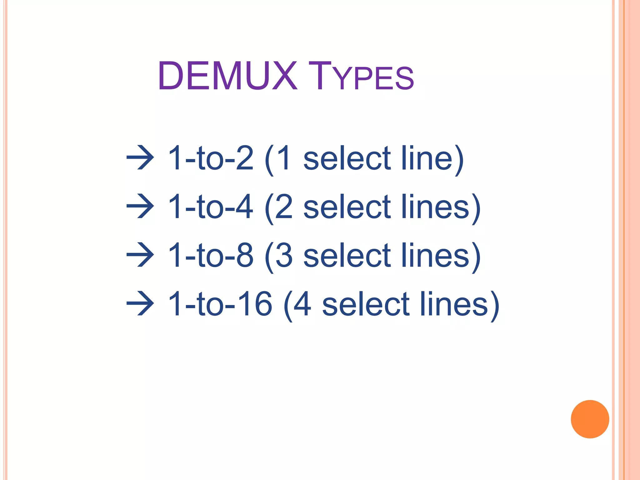 DEMUX TYPES

 1-to-2 (1 select line)
 1-to-4 (2 select lines)
 1-to-8 (3 select lines)
 1-to-16 (4 select lines)
 