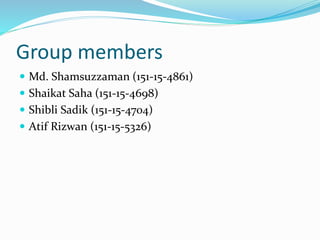 Group members
 Md. Shamsuzzaman (151-15-4861)
 Shaikat Saha (151-15-4698)
 Shibli Sadik (151-15-4704)
 Atif Rizwan (151-15-5326)
 