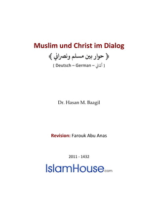 Muslim und Christ im Dialog
﴿�‫وﻧﺮﺼا‬ ‫مﺴﻠﻢ‬ �‫ﺑ‬ ‫ﻮار‬﴾
[ Deutsch – German – �‫ﻤﻟﺎ‬ ]
Dr. Hasan M. Baagil
Revision: Farouk Abu Anas
2011 - 1432
 