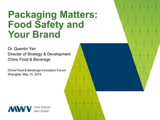 Packaging Matters:
Food Safety and
Your Brand
Dr. Quentin Yan
Director of Strategy & Development
China Food & Beverage
China Food & Beverage Innovation Forum
Shanghai, May 15, 2014
 