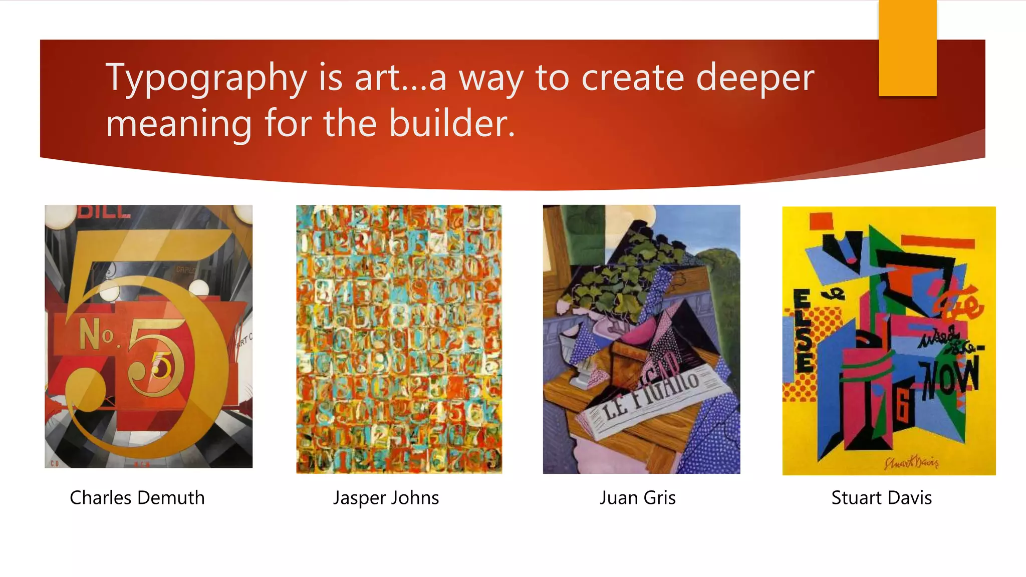 Typography is art…a way to create deeper
meaning for the builder.
Juan GrisJasper JohnsCharles Demuth Stuart Davis
 