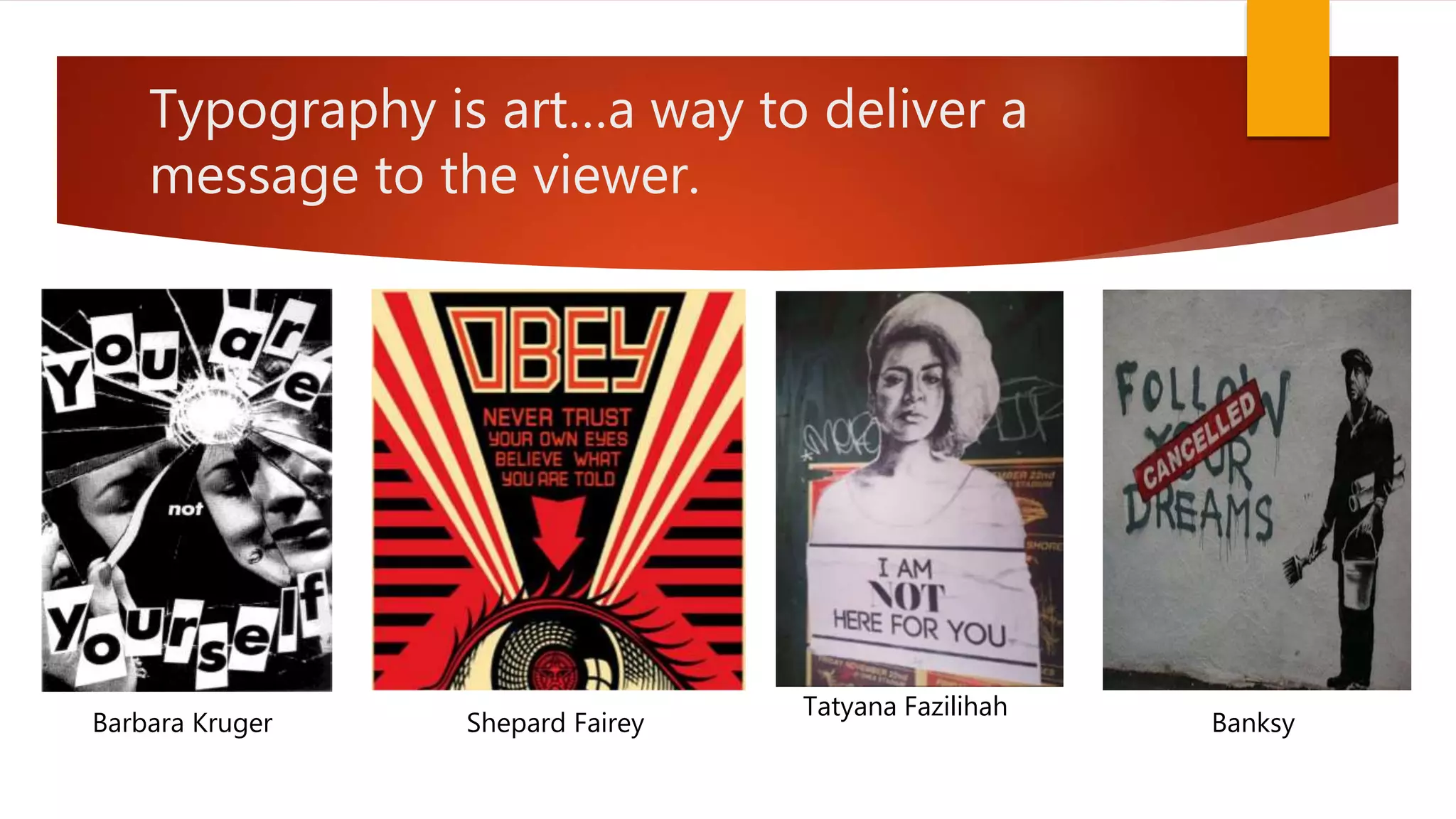 Typography is art…a way to deliver a
message to the viewer.
Tatyana Fazilihah
Shepard FaireyBarbara Kruger Banksy
 