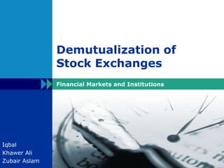 Demutualization of Stock Exchanges Financial Markets and Institutions Iqbal Khawer Ali ZubairAslam 