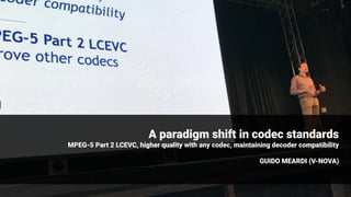 A paradigm shift in codec standards
MPEG-5 Part 2 LCEVC, higher quality with any codec, maintaining decoder compatibility
GUIDO MEARDI (V-NOVA)
 