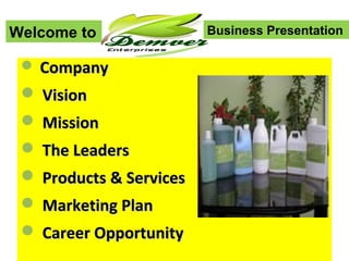 Welcome to               Business Presentation

  Company
  Vision
  Mission
  The Leaders
  Products & Services
  Marketing Plan
  Career Opportunity
 