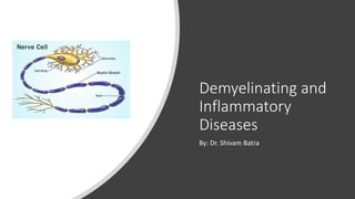 Demyelinating and
Inflammatory
Diseases
By: Dr. Shivam Batra
 