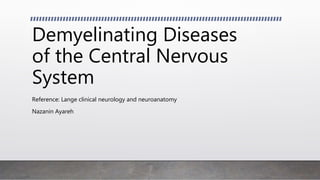 Demyelinating Diseases
of the Central Nervous
System
Reference: Lange clinical neurology and neuroanatomy
Nazanin Ayareh
 