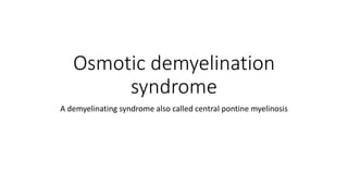 Osmotic demyelination
syndrome
A demyelinating syndrome also called central pontine myelinosis
 