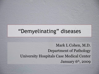 “ Demyelinating” diseases Mark L Cohen, M.D. Department of Pathology University Hospitals Case Medical Center January 6 th , 2009 
