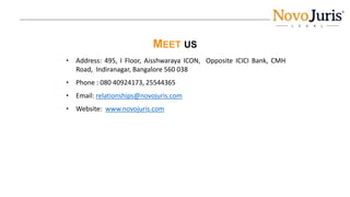 MEET US
• Address: 495, I Floor, Aisshwaraya ICON, Opposite ICICI Bank, CMH
Road, Indiranagar, Bangalore 560 038
• Phone : 080 40924173, 25544365
• Email: relationships@novojuris.com
• Website: www.novojuris.com
 