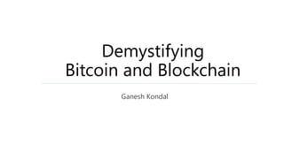 Demystifying
Bitcoin and Blockchain
Ganesh Kondal
 