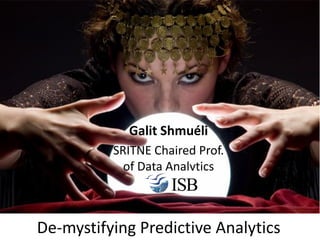 Galit Shmuéli
          SRITNE Chaired Prof.
            of Data Analytics



De-mystifying Predictive Analytics
 