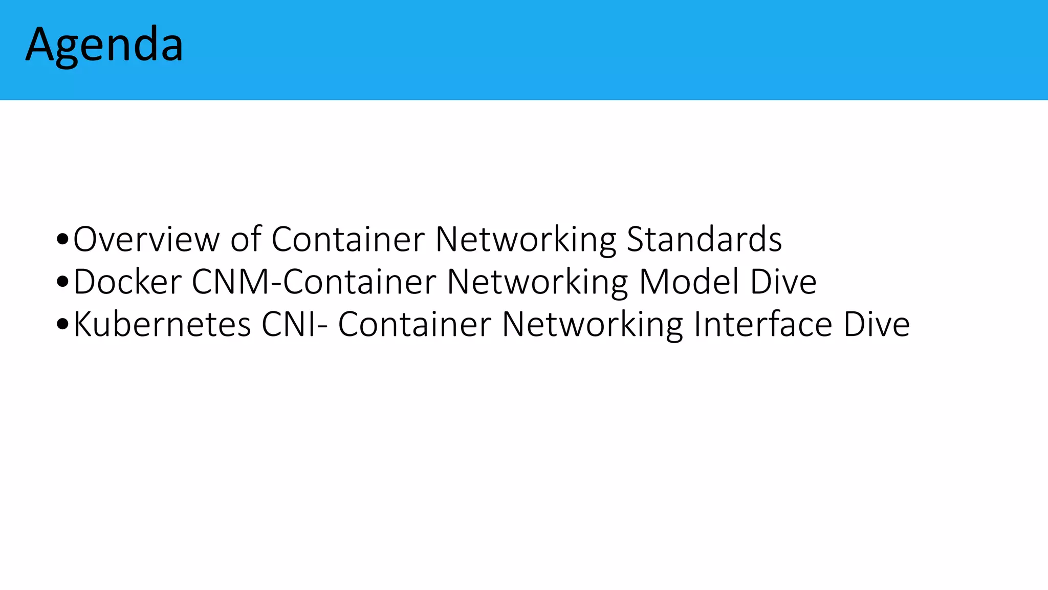 •Overview of Container Networking Standards
•Docker CNM-Container Networking Model Dive
•Kubernetes CNI- Container Networking Interface Dive
Agenda
 