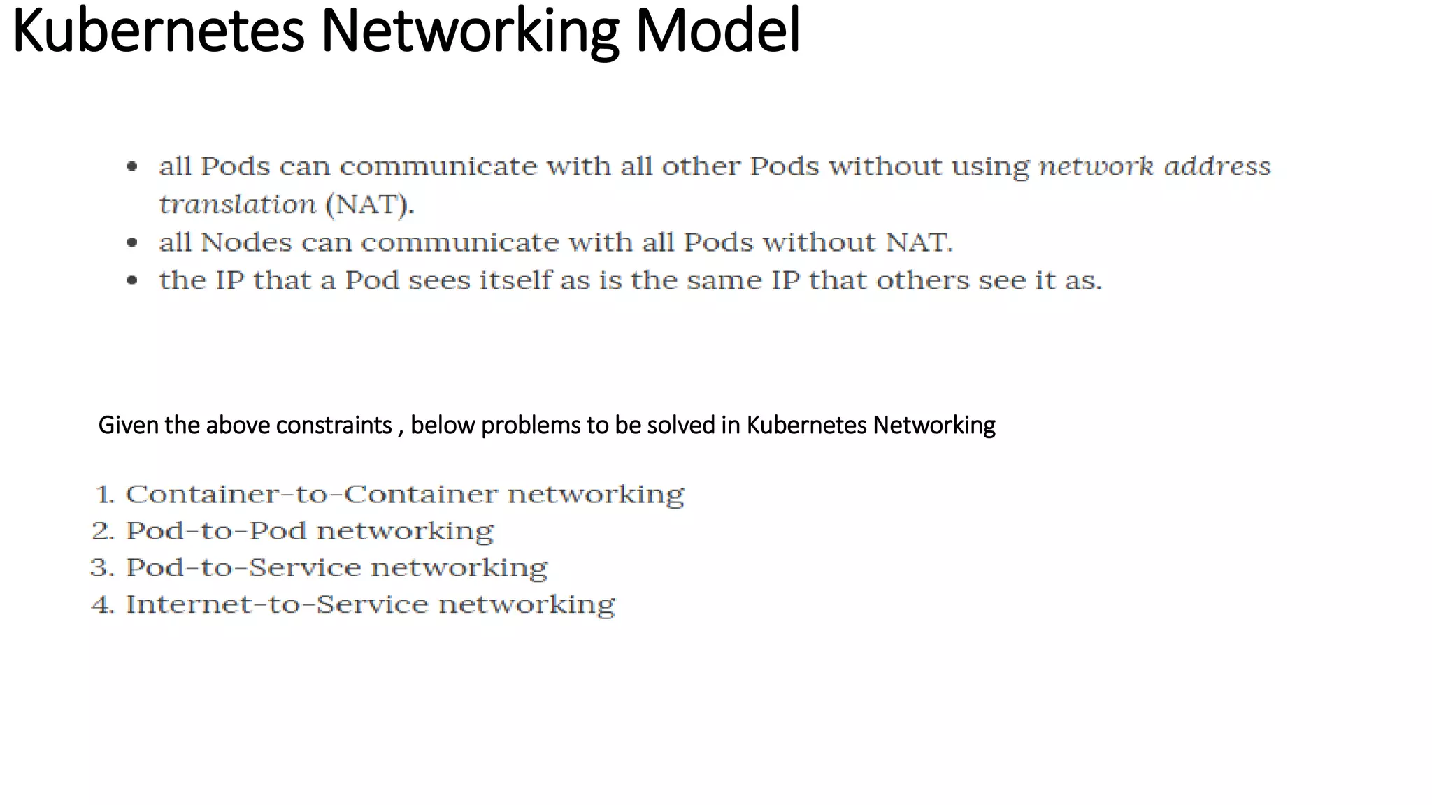Kubernetes Networking Model
Given the above constraints , below problems to be solved in Kubernetes Networking
 