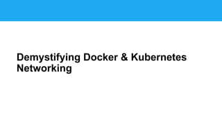 Demystifying Docker & Kubernetes
Networking
 