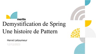 Demystification de Spring
Une histoire de Pattern
Hervé Letourneur
12/12/2023
 