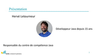 Confidentiel Propriété Meritis
3
Présentation
Hervé Letourneur
Développeur Java depuis 15 ans
Responsable du centre de compétence Java
 