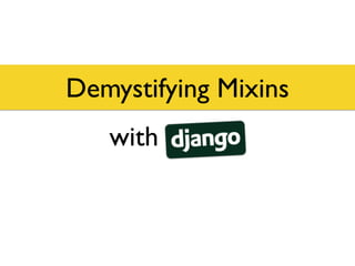 Demystifying Mixins
with Django
 