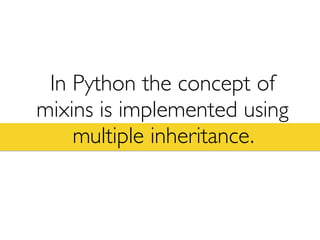 In Python the concept of
mixins is implemented using
multiple inheritance.
 