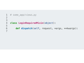 1 # some_app/views.py
2
3
4 class LoginRequiredMixin(object):
5
6 def dispatch(self, request, *args, **kwargs):
7
 