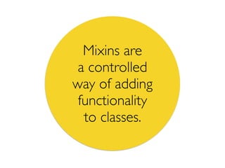 Mixins are
a controlled
way of adding
functionality
to classes.
 