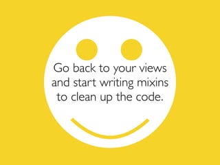 Go back to your views
and start writing mixins
to clean up the code.
 