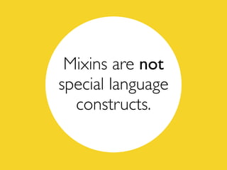 Mixins are not
special language
constructs.
 
