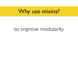 Why use mixins?
to improve modularity
 