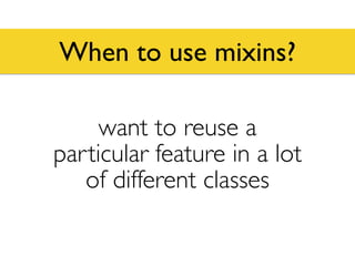 When to use mixins?
want to reuse a
particular feature in a lot
of different classes
 