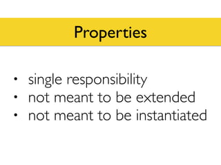 Properties
• single responsibility
• not meant to be extended
• not meant to be instantiated
 