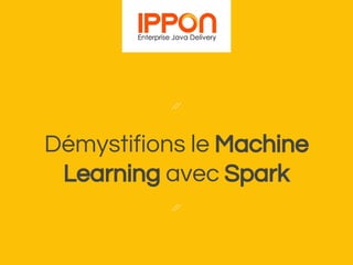 Démystifions le Machine
Learning avec Spark
 