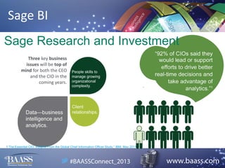 Sage BI
Sage Research and Investment
Three key business
issues will be top of
mind for both the CEO
and the CIO in the
coming years.

1 The Essential CIO: Insights From the Global Chief Information Officer Study,” IBM, May 2011.

 