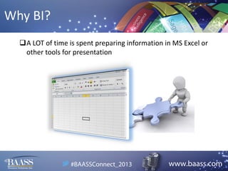 Why BI?
A LOT of time is spent preparing information in MS Excel or
other tools for presentation

 