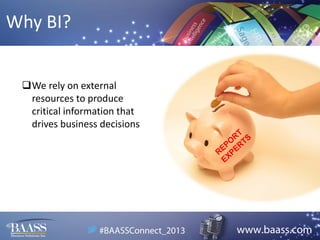 Why BI?
We rely on external
resources to produce
critical information that
drives business decisions

 