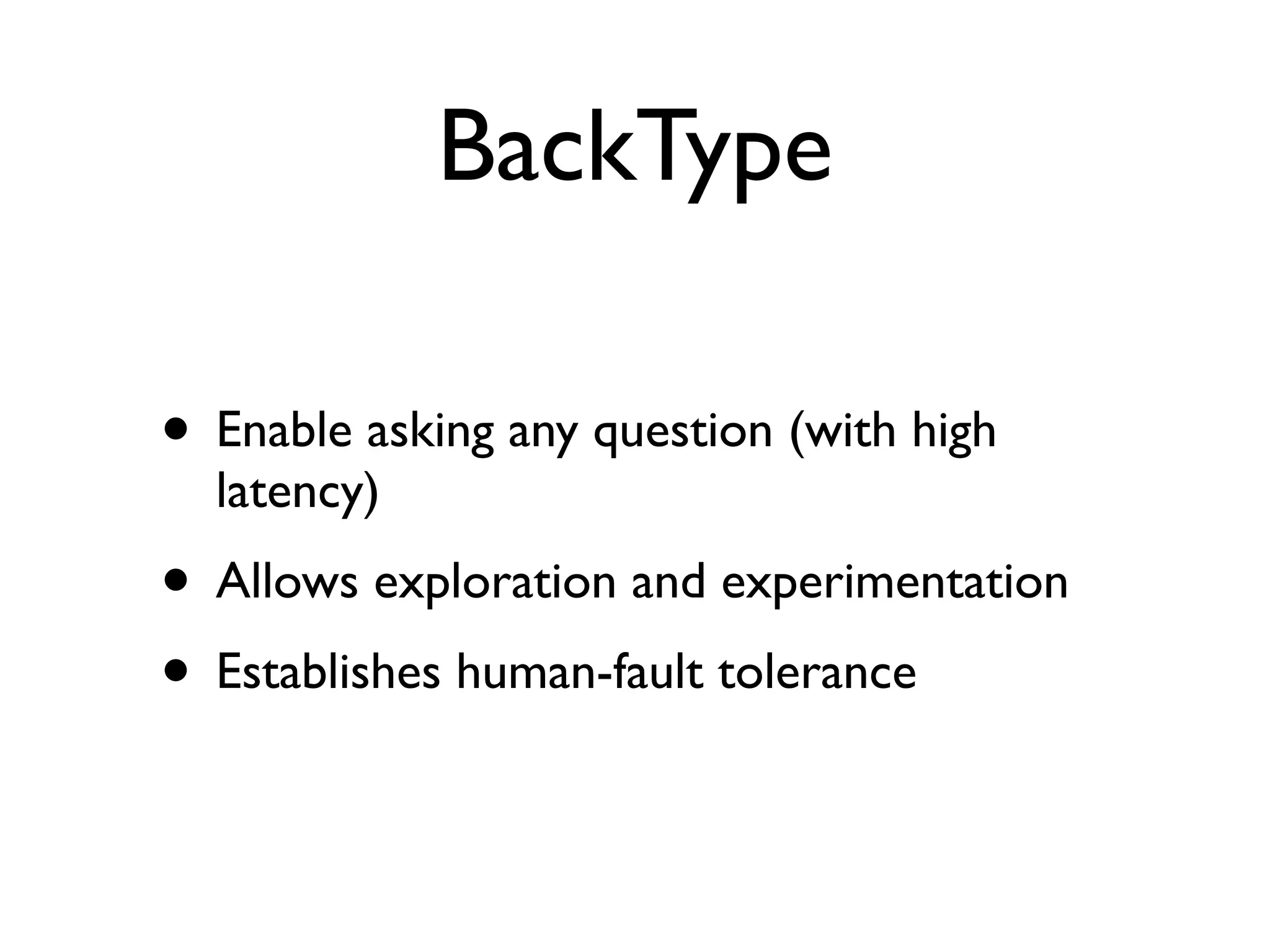 BackType
• Enable asking any question (with high
latency)
• Allows exploration and experimentation
• Establishes human-fault tolerance
 