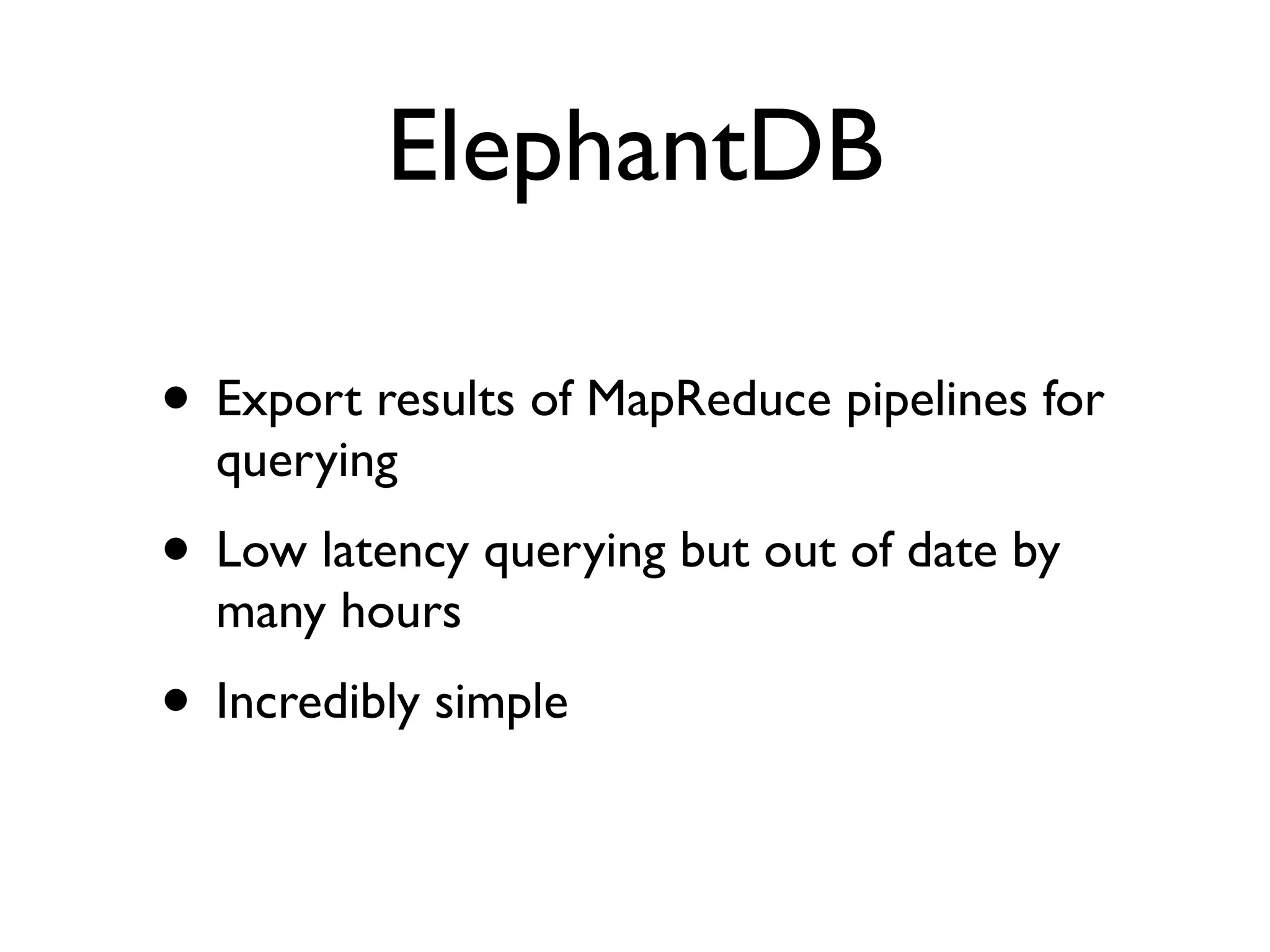 ElephantDB
• Export results of MapReduce pipelines for
querying
• Low latency querying but out of date by
many hours
• Incredibly simple
 