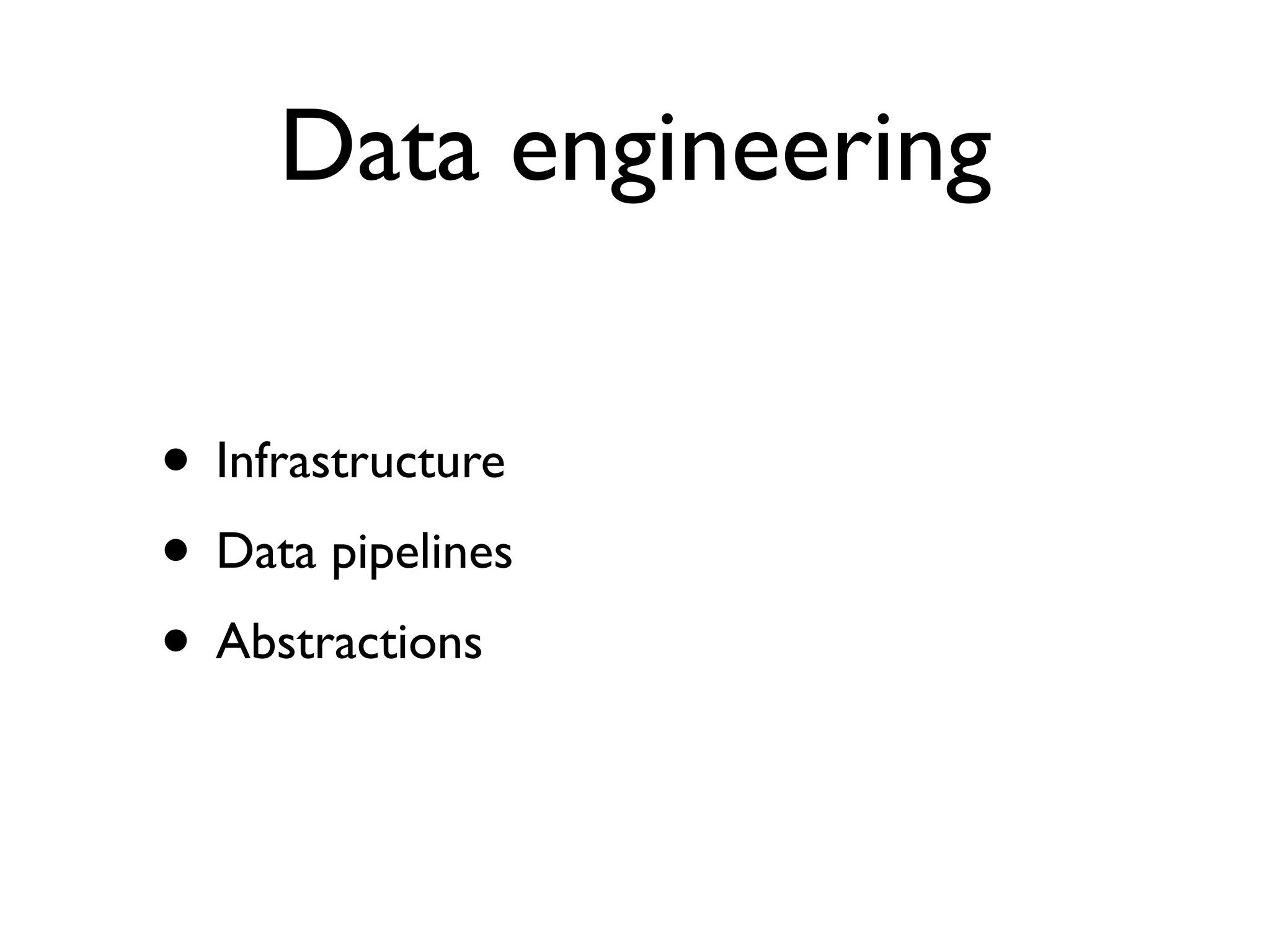 • Infrastructure
• Data pipelines
• Abstractions
Data engineering
 