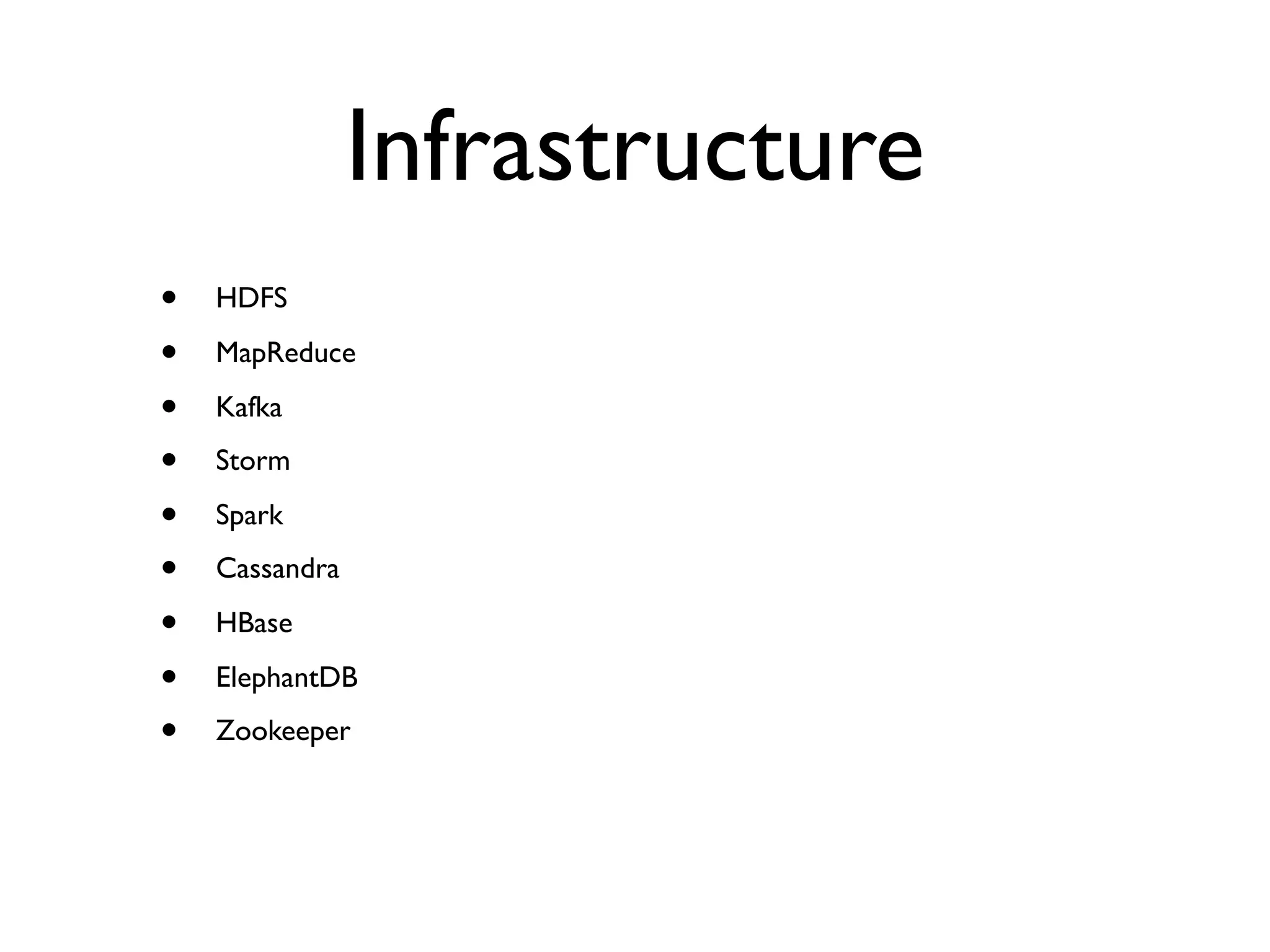 Infrastructure
• HDFS
• MapReduce
• Kafka
• Storm
• Spark
• Cassandra
• HBase
• ElephantDB
• Zookeeper
 
