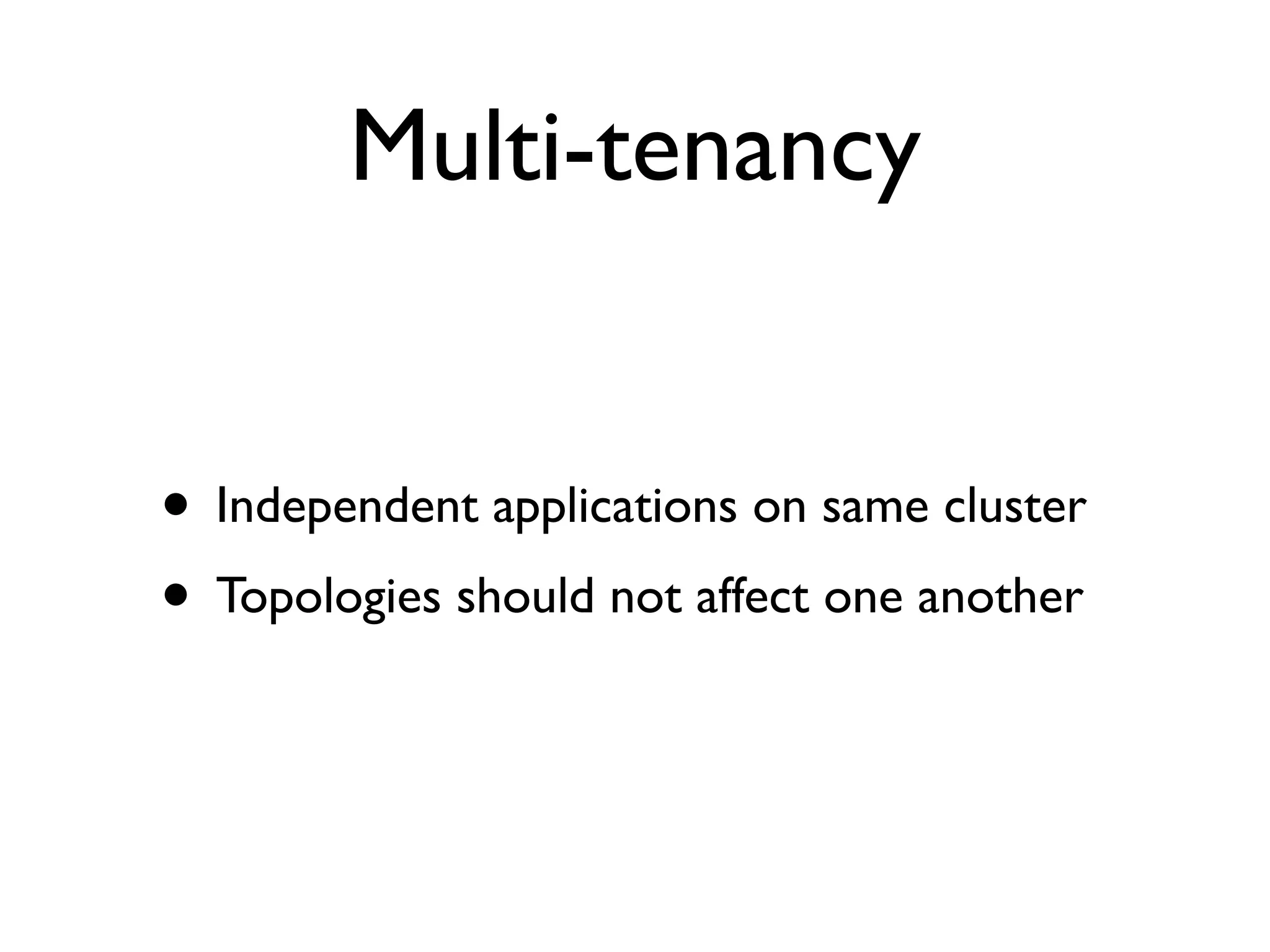 Multi-tenancy
• Independent applications on same cluster
• Topologies should not affect one another
 