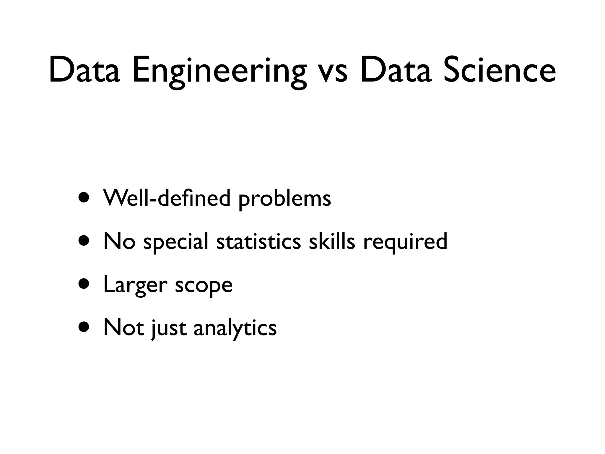 Data Engineering vs Data Science
• Well-deﬁned problems
• No special statistics skills required
• Larger scope
• Not just analytics
 