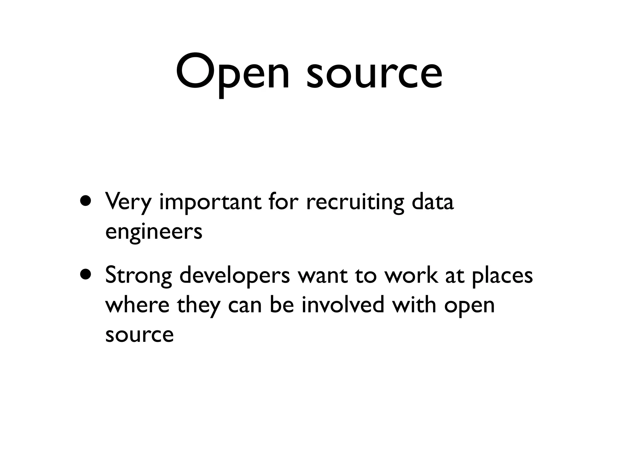 Open source
• Very important for recruiting data
engineers
• Strong developers want to work at places
where they can be involved with open
source
 