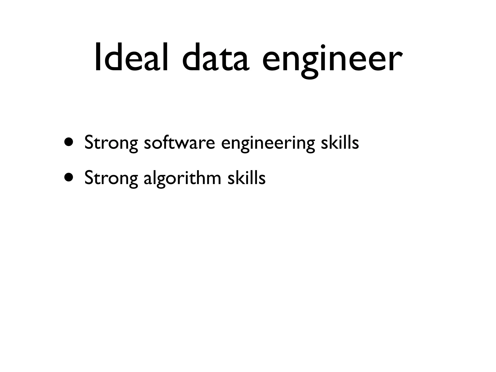 Ideal data engineer
• Strong software engineering skills
• Strong algorithm skills
 