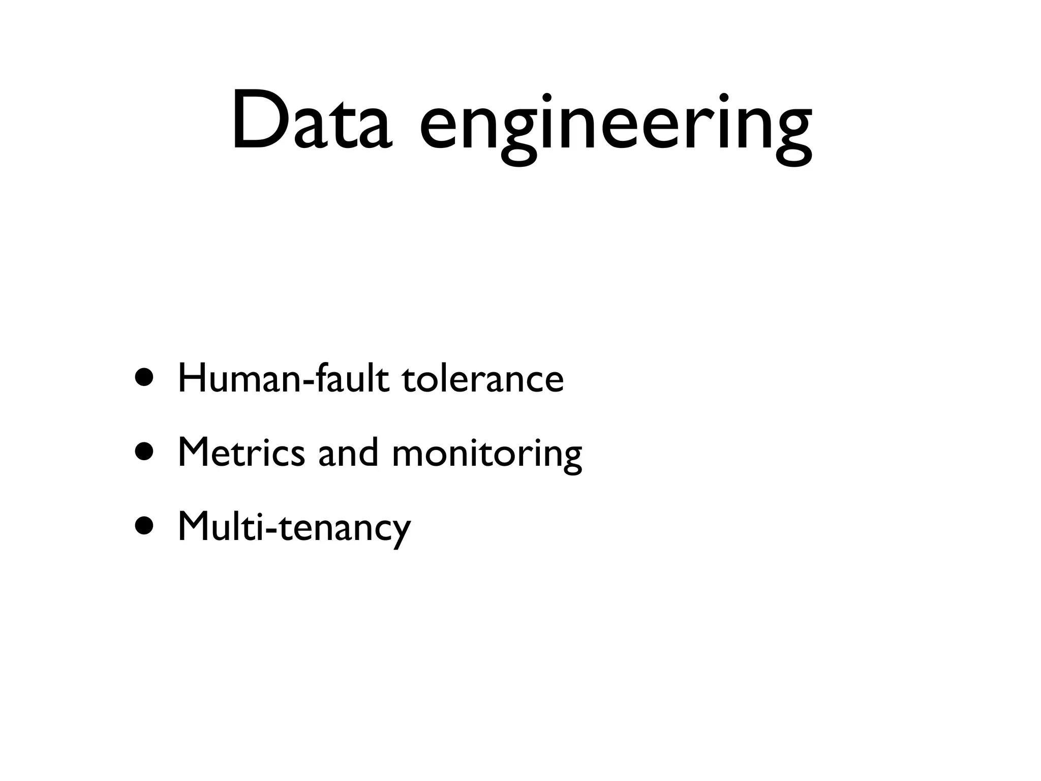 Data engineering
• Human-fault tolerance
• Metrics and monitoring
• Multi-tenancy
 