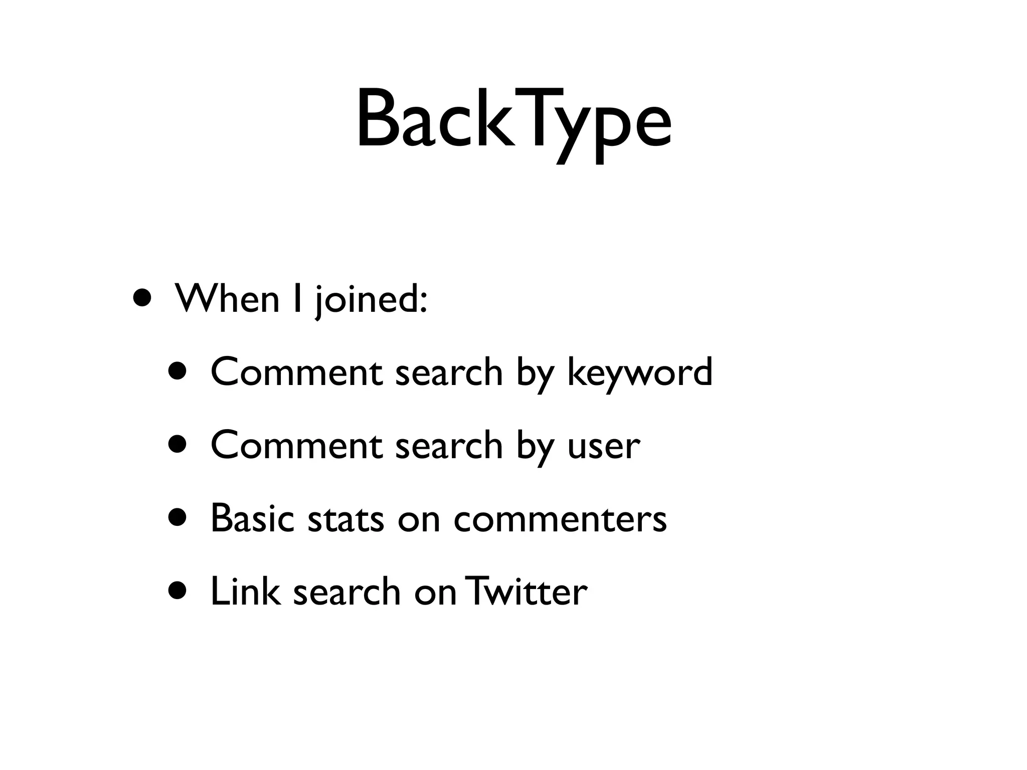 BackType
• When I joined:
• Comment search by keyword
• Comment search by user
• Basic stats on commenters
• Link search on Twitter
 